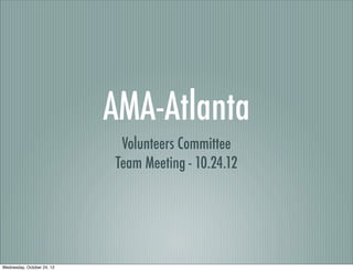 AMA-Atlanta
                             Volunteers Committee
                            Team Meeting - 10.24.12




Wednesday, October 24, 12
 