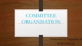 COMMITTEE
ORGANISATION
Presented by Sangeetha.N
II MA History
 