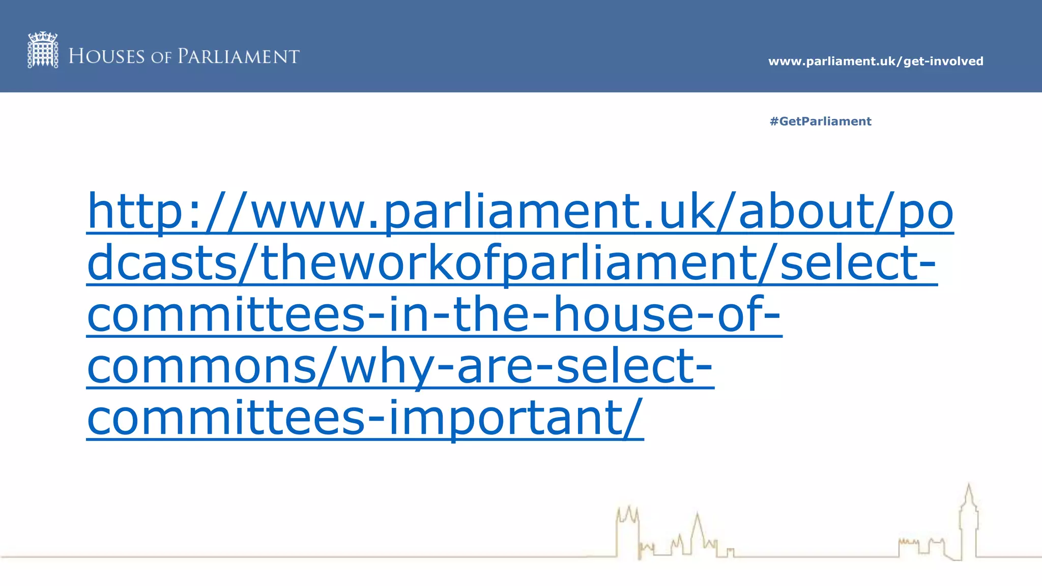 www.parliament.uk/get-involved
#GetParliament
http://www.parliament.uk/about/po
dcasts/theworkofparliament/select-
committees-in-the-house-of-
commons/why-are-select-
committees-important/
 