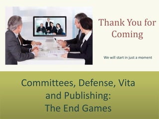 Thank You for
Coming
We will start in just a moment
Committees, Defense, Vita
and Publishing:
The End Games
 