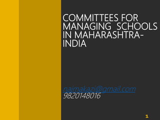 COMMITTEES FOR
MANAGING SCHOOLS
IN MAHARASHTRA-
INDIA
najmakazi@gmail.com
9820148016
1
 