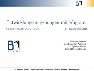 Entwicklungsumgebungen mit Vagrant
CommitterConf 2015, Essen 11. November 2015
Christian Berendt
Cloud Solution Architect
B1 Systems GmbH
berendt@b1-systems.de
B1 Systems GmbH - Linux/Open Source Consulting,Training, Support & Development
 