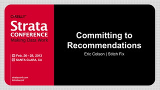 Committing to
Recommendations
Eric Colson | Stitch Fix
 