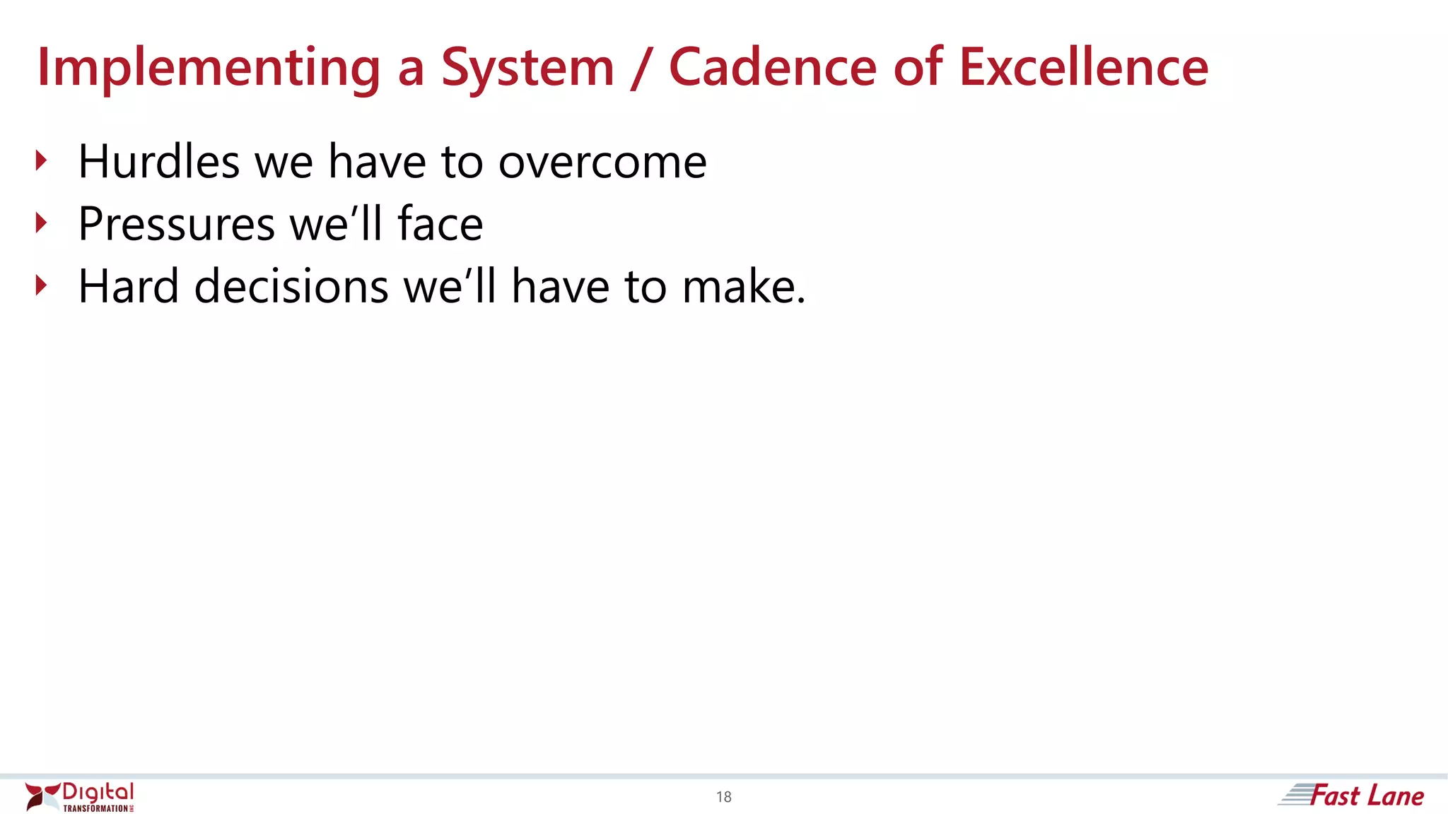 Implementing a System / Cadence of Excellence
 Hurdles we have to overcome
 Pressures we’ll face
 Hard decisions we’ll have to make.
18
 