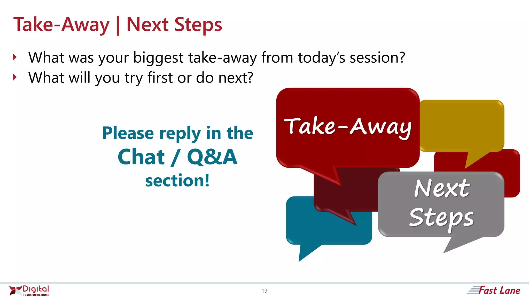  What was your biggest take-away from today’s session?
 What will you try first or do next?
Take-Away | Next Steps
Please reply in the
Chat / Q&A
section!
Next
Steps
Take-Away
19
 