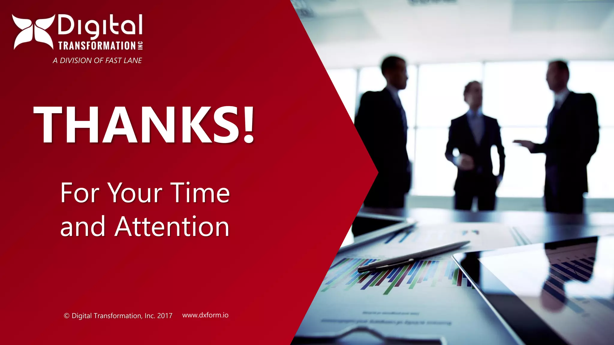 For Your Time
and Attention
A DIVISION OF FAST LANE
THANKS!
© Digital Transformation, Inc. 2017 www.dxform.io
 