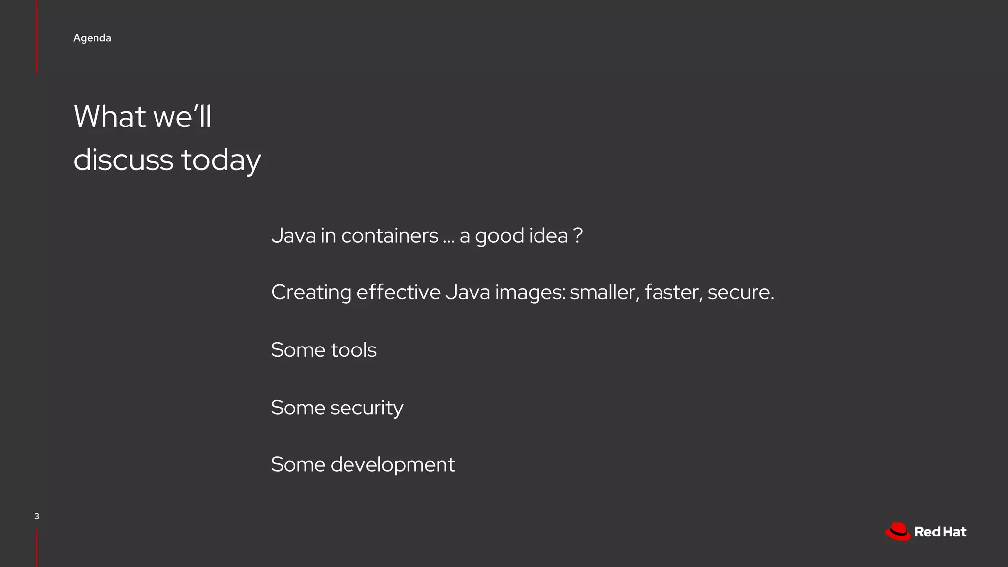 What we’ll
discuss today
Agenda
3
Java in containers … a good idea ?
Creating effective Java images: smaller, faster, secure.
Some tools
Some security
Some development
 