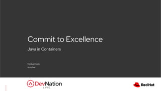 Java in Containers
Commit to Excellence
Markus Eisele
@myfear
 
