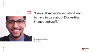 40
“I am a Java developer, I don’t want
to have to care about Dockerfiles,
Images and stuff.”
Every Java Developer
Everywhere
 
