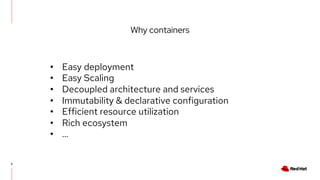 Why containers
6
• Easy deployment
• Easy Scaling
• Decoupled architecture and services
• Immutability & declarative configuration
• Efficient resource utilization
• Rich ecosystem
• ...
 