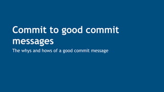 Commit to good commit
messages
The whys and hows of a good commit message
 