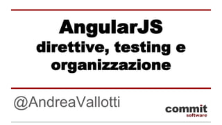AngularJS
direttive, testing e
organizzazione
@AndreaVallotti
 