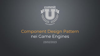 Component Design Pattern
nei Game Engines
23/02/2023
 