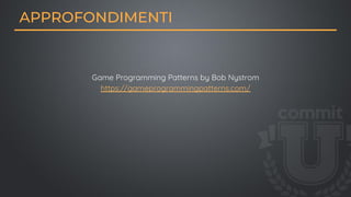 Game Programming Patterns by Bob Nystrom
https://gameprogrammingpatterns.com/
APPROFONDIMENTI
 