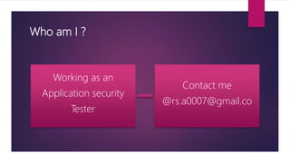 Who am I ?
Working as an
Application security
Tester
Contact me
@rs.a0007@gmail.co
 