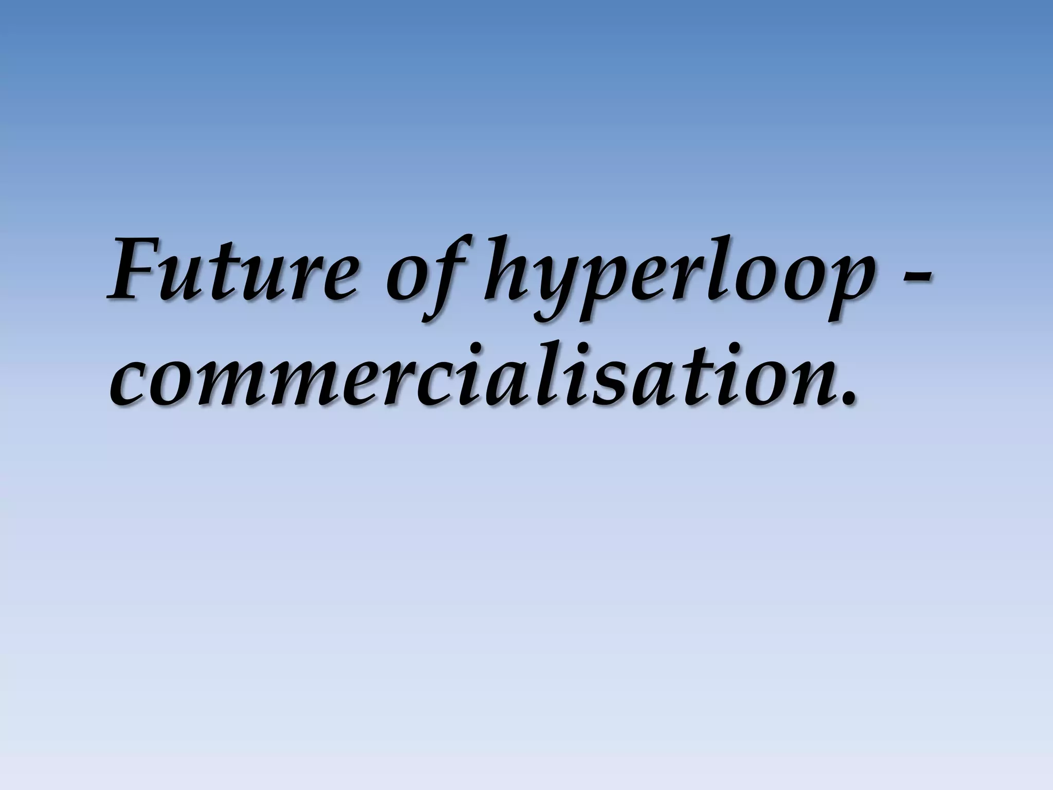 Future of hyperloop -
commercialisation.
 