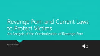 Revenge Porn and Current Laws
to Protect Victims
An Analysis of the Criminalization of Revenge Porn
By: Erin Welsh
 