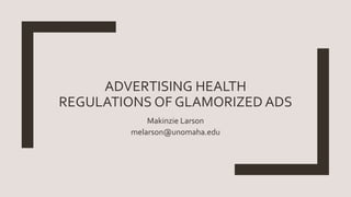ADVERTISING HEALTH
REGULATIONS OF GLAMORIZED ADS
Makinzie Larson
melarson@unomaha.edu
 