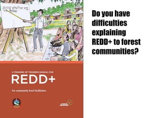 Do you have
difficulties
explaining
REDD+ to forest
communities?
 