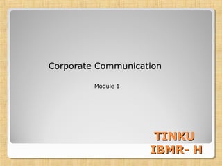 Corporate Communication
Module 1
TINKUTINKU
IBMR- HIBMR- H
 