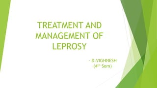 TREATMENT AND
MANAGEMENT OF
LEPROSY
- D.VIGHNESH
(4th Sem)
 