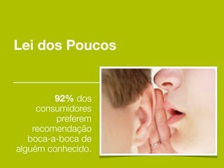 Lei dos Poucos


         92% dos
     consumidores
         preferem
    recomendação
   boca-a-boca de
alguém conhecido.
 