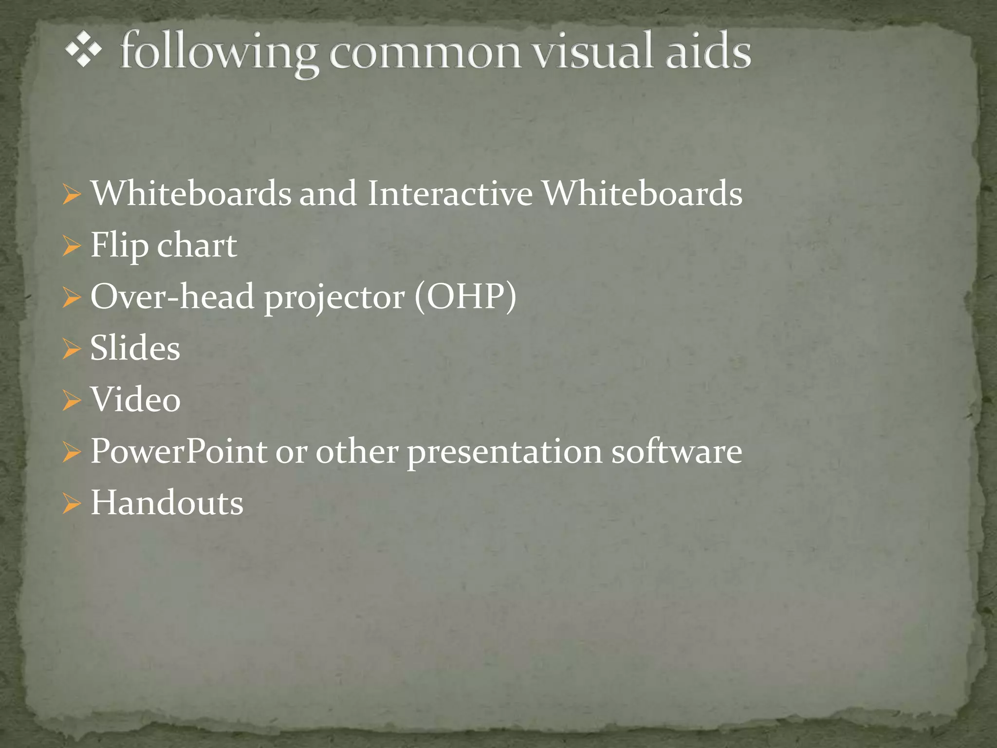  Whiteboards and Interactive Whiteboards
 Flip chart
 Over-head projector (OHP)
 Slides
 Video
 PowerPoint or other presentation software
 Handouts

 