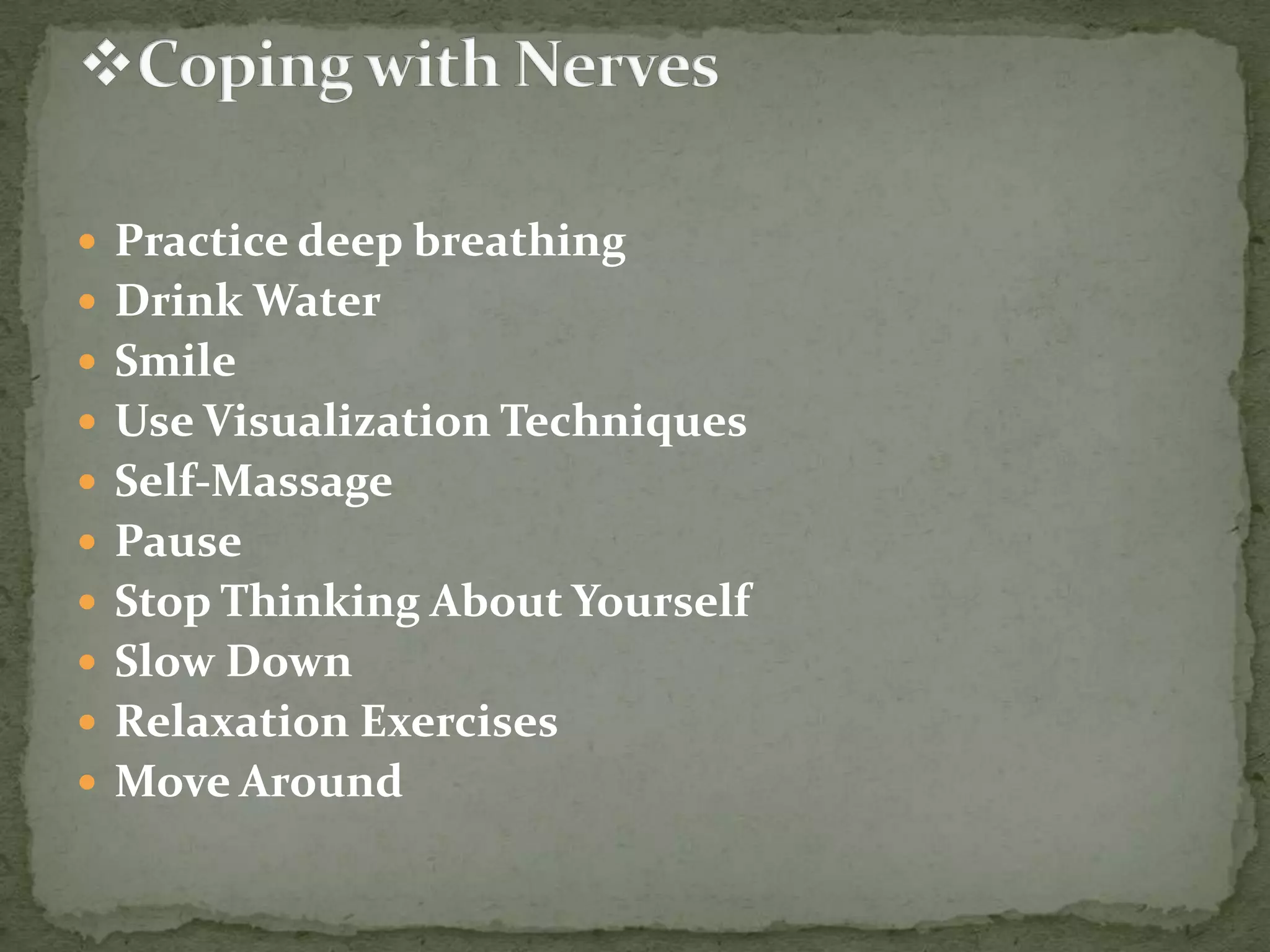  Practice deep breathing
 Drink Water
 Smile
 Use Visualization Techniques
 Self-Massage

 Pause
 Stop Thinking About Yourself
 Slow Down
 Relaxation Exercises

 Move Around

 