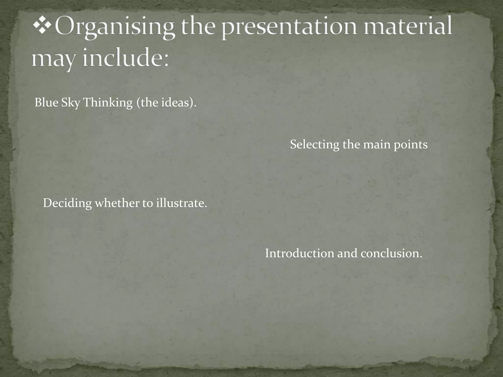 Blue Sky Thinking (the ideas).
Selecting the main points

Deciding whether to illustrate.

Introduction and conclusion.

 