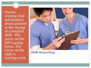 Nurses
relating vital
information
about patients
at the change
of a hospital
shift. The
nurse on the
left is going
home. The
nurse on the
                 Shift Reporting
right is
starting work.
 