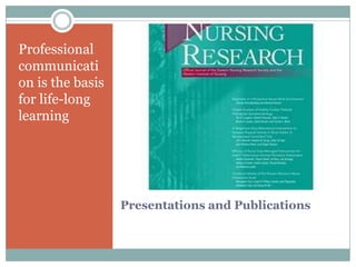 Professional
communicati
on is the basis
for life-long
learning




                  Presentations and Publications
 