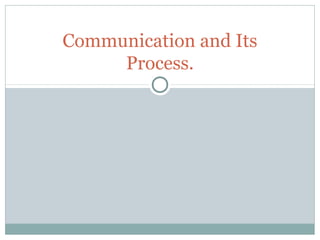 Communication and
Its Process.
 