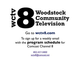 Go to wctv8.com
To sign up for a weekly email
with the program schedule for
Comcast Channel 8
802-457-5800
wctv8@comcast.net
 