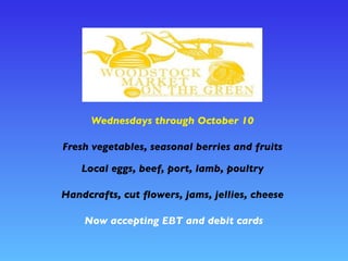 Wednesdays through October 10
Fresh vegetables, seasonal berries and fruits
Local eggs, beef, port, lamb, poultry
Handcrafts, cut ﬂowers, jams, jellies, cheese
Now accepting EBT and debit cards
 