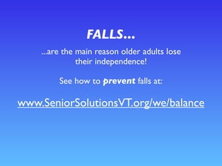 FALLS...
...are the main reason older adults lose
their independence!
See how to prevent falls at:
www.SeniorSolutionsVT.org/we/balance
 