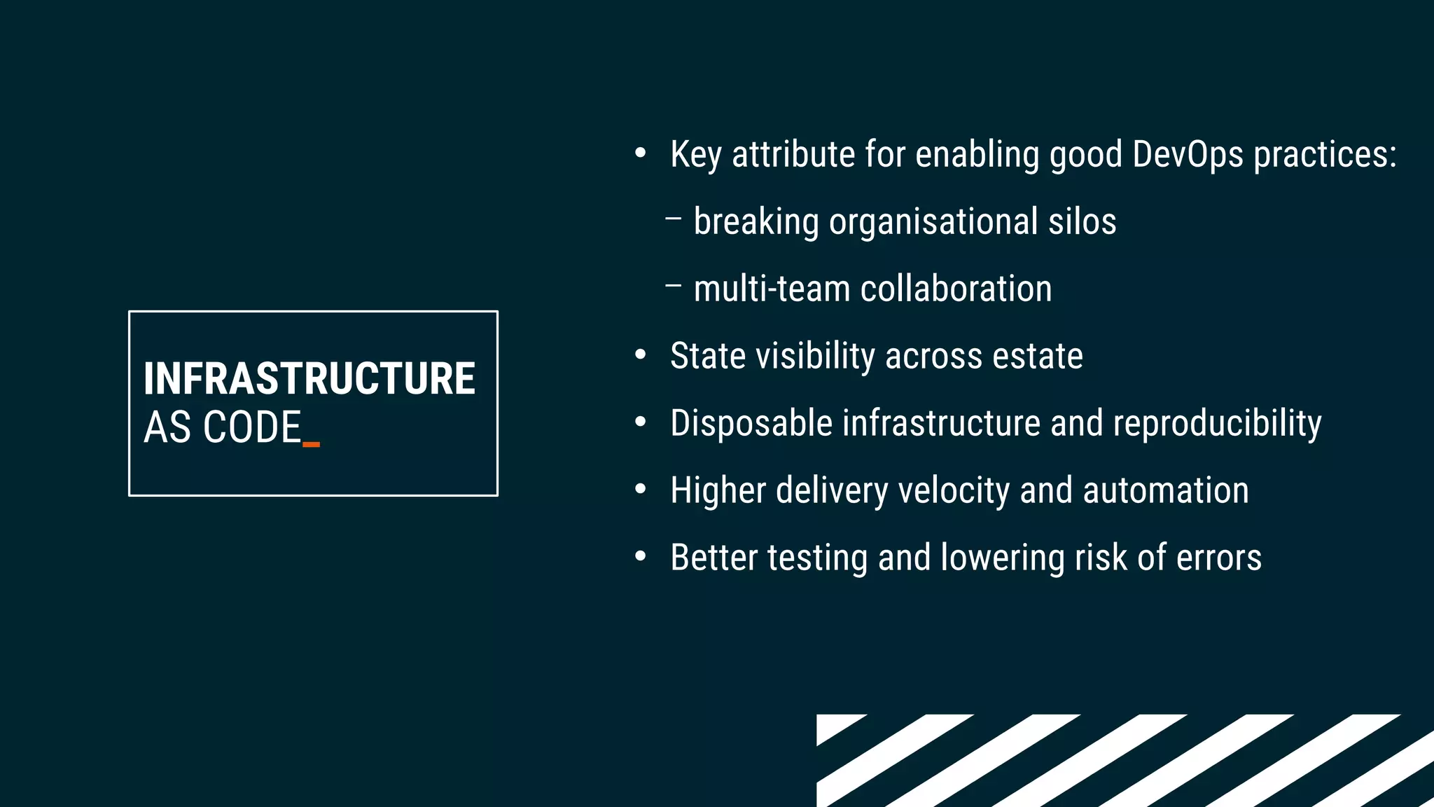 INFRASTRUCTURE
AS CODE_
• Key attribute for enabling good DevOps practices:
– breaking organisational silos
– multi-team collaboration
• State visibility across estate
• Disposable infrastructure and reproducibility
• Higher delivery velocity and automation
• Better testing and lowering risk of errors
 