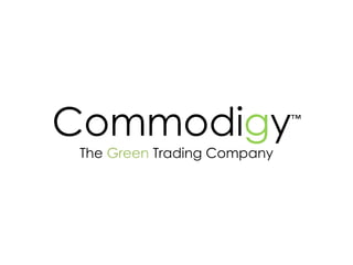 Commodigy                    ™


 The Green Trading Company
 