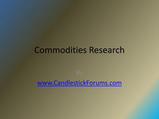 Commodities Research

           By
www.CandlestickForums.com
 