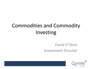 Commodities and Commodity Investing David O’Shea Investment Director 