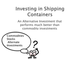 An Alternative Investment that
performs much better than
commodity investments
Commodities
Stocks
Alternate
Investments

 