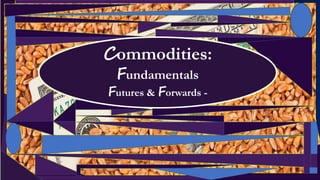 Commodities:
Fundamentals
Futures & Forwards -
 