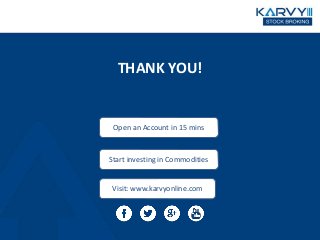 THANK YOU!
Open an Account in 15 mins
Start investing in Commodities
Visit: www.karvyonline.com
 