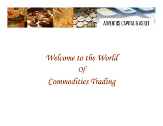Welcome to the World
         Of
Commodities Trading
 