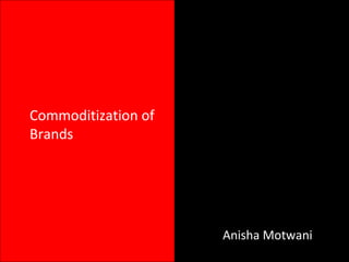 Commoditization of
Brands
Anisha Motwani
 