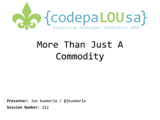 More Than Just A Commodity Presenter:Joe Kuemerle / @jkuemerle Session Number:212 