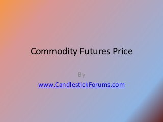 Commodity Futures Price

            By
 www.CandlestickForums.com
 