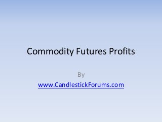 Commodity Futures Profits

             By
  www.CandlestickForums.com
 