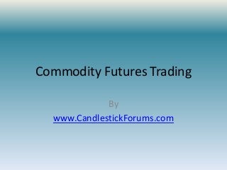 Commodity Futures Trading

             By
  www.CandlestickForums.com
 