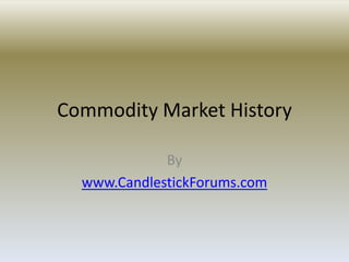 Commodity Market History

             By
  www.CandlestickForums.com
 