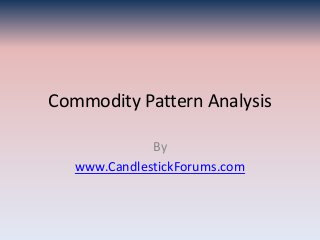 Commodity Pattern Analysis

              By
   www.CandlestickForums.com
 